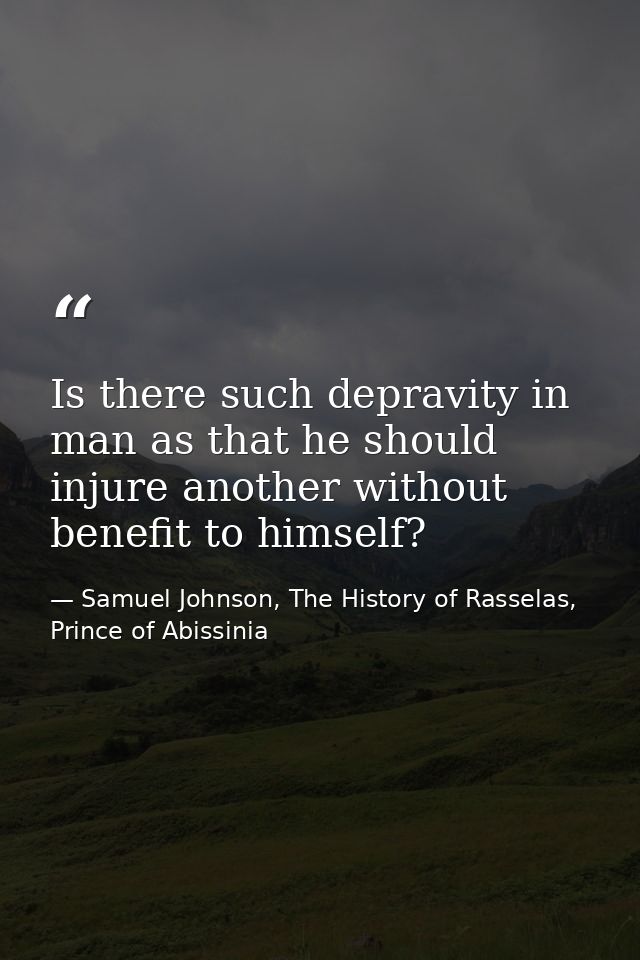 Is there such depravity in man as that he should injure another without benefit to himself? — Samuel Johnson, The History of Rasselas, Prince of Abissinia