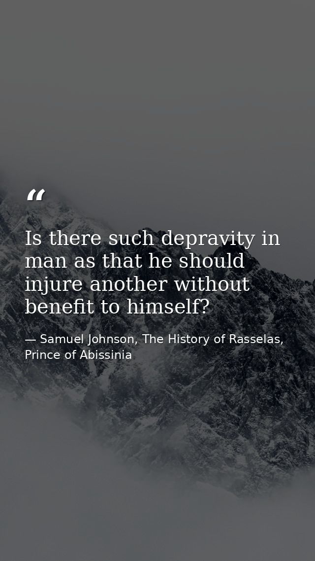 Is there such depravity in man as that he should injure another without benefit to himself? — Samuel Johnson, The History of Rasselas, Prince of Abissinia