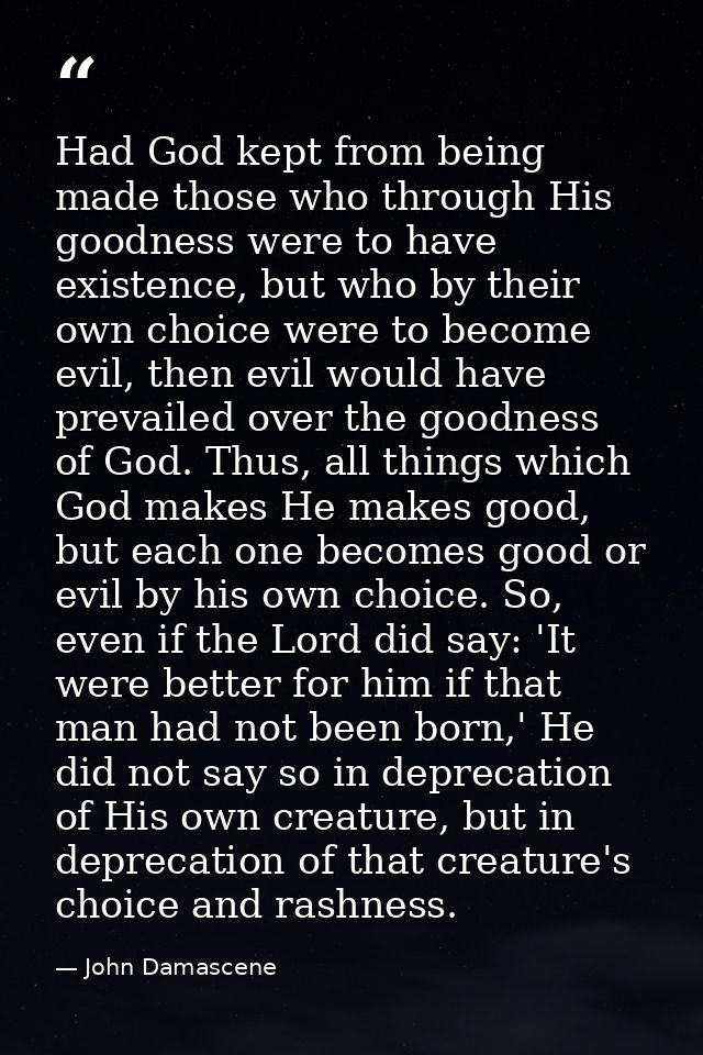 Had God kept from being made those who through His goodness were to have existence, but who by their own choice were to  — John Damascene