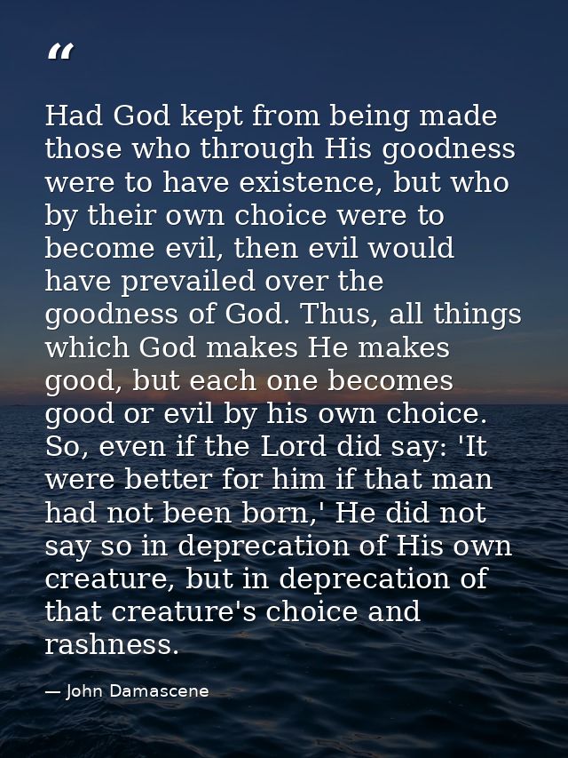Had God kept from being made those who through His goodness were to have existence, but who by their own choice were to  — John Damascene