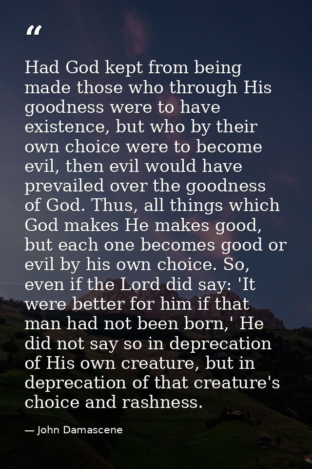 Had God kept from being made those who through His goodness were to have existence, but who by their own choice were to  — John Damascene