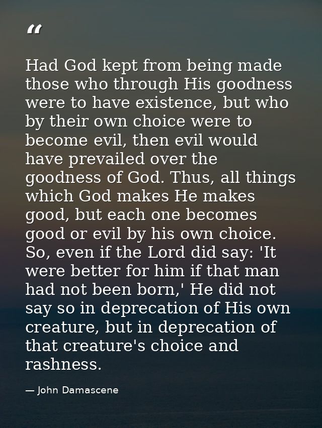 Had God kept from being made those who through His goodness were to have existence, but who by their own choice were to  — John Damascene