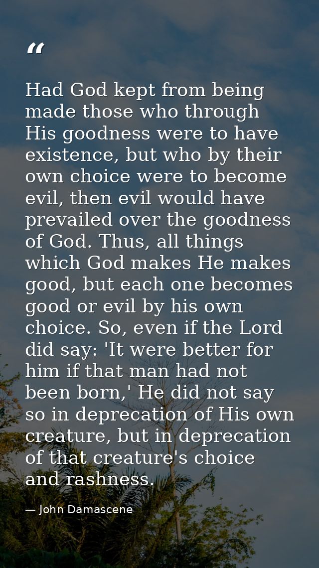 Had God kept from being made those who through His goodness were to have existence, but who by their own choice were to  — John Damascene