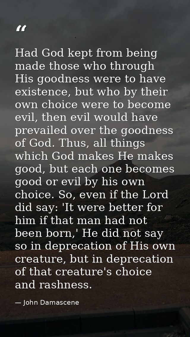 Had God kept from being made those who through His goodness were to have existence, but who by their own choice were to  — John Damascene