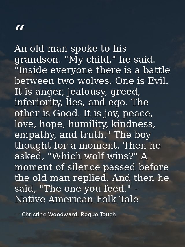 An old man spoke to his grandson. "My child," he said. "Inside everyone there is a battle between two wolves. One is Evi — Christine Woodward, Rogue Touch