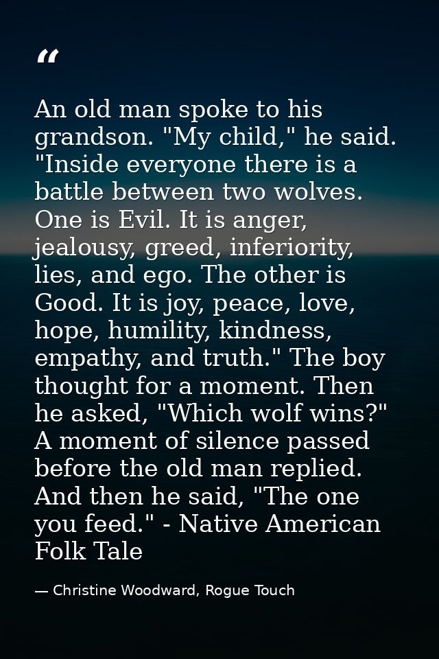 An old man spoke to his grandson. "My child," he said. "Inside everyone there is a battle between two wolves. One is Evi — Christine Woodward, Rogue Touch