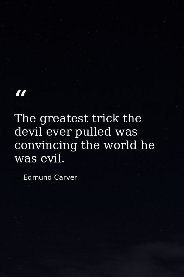 The greatest trick the devil ever pulled was convincing the world he was evil. — Edmund Carver