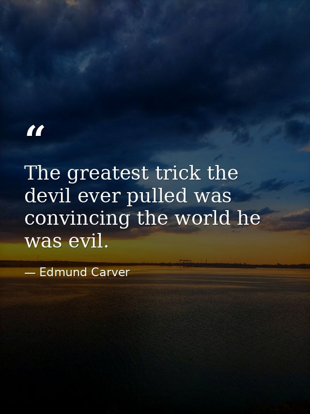 The greatest trick the devil ever pulled was convincing the world he was evil. — Edmund Carver