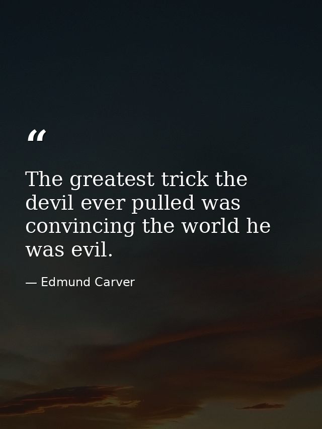 The greatest trick the devil ever pulled was convincing the world he was evil. — Edmund Carver
