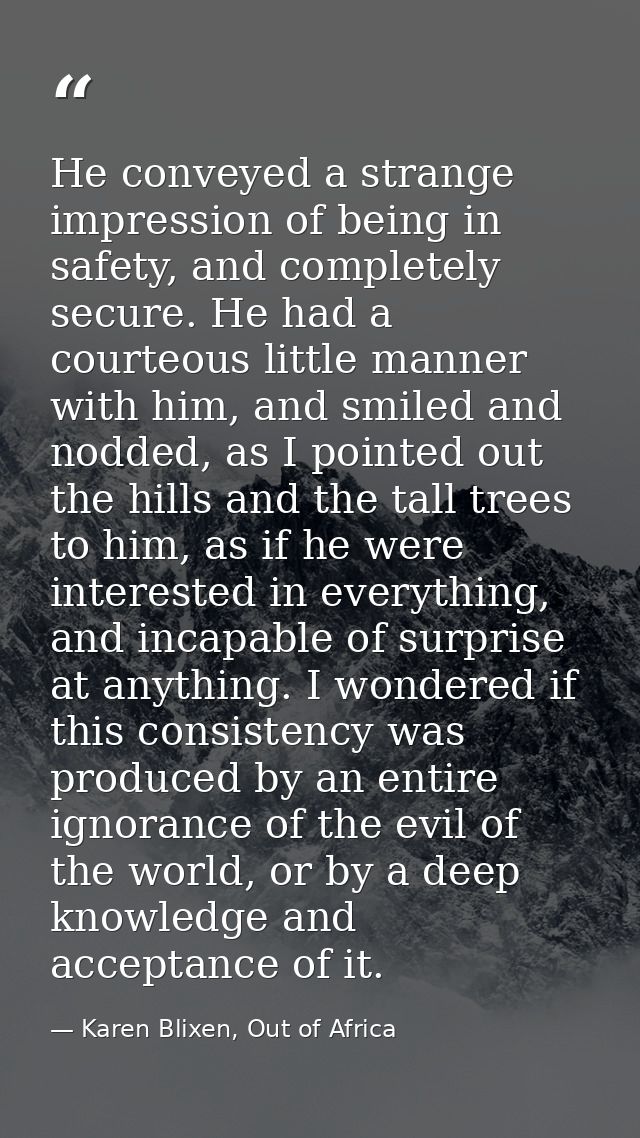 He conveyed a strange impression of being in safety, and completely secure. He had a courteous little manner with him, a — Karen Blixen, Out of Africa