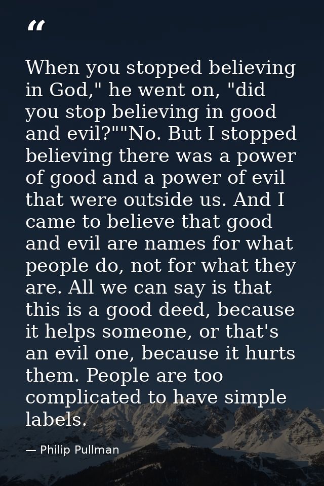 When you stopped believing in God," he went on, "did you stop believing in good and evil?""No. But I stopped believing t — Philip Pullman