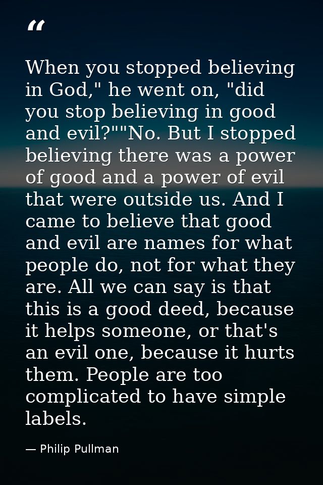 When you stopped believing in God," he went on, "did you stop believing in good and evil?""No. But I stopped believing t — Philip Pullman
