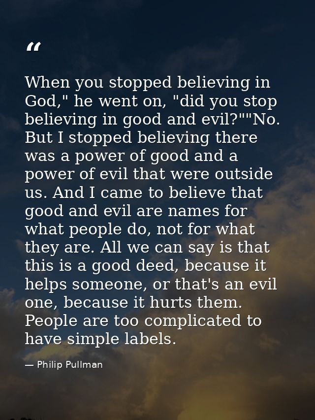 When you stopped believing in God," he went on, "did you stop believing in good and evil?""No. But I stopped believing t — Philip Pullman