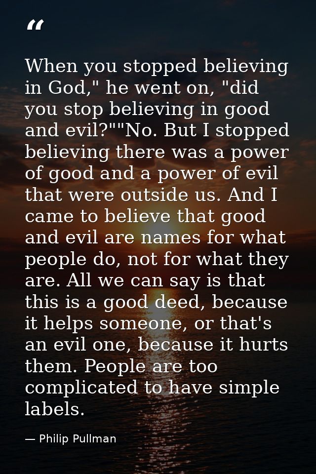 When you stopped believing in God," he went on, "did you stop believing in good and evil?""No. But I stopped believing t — Philip Pullman