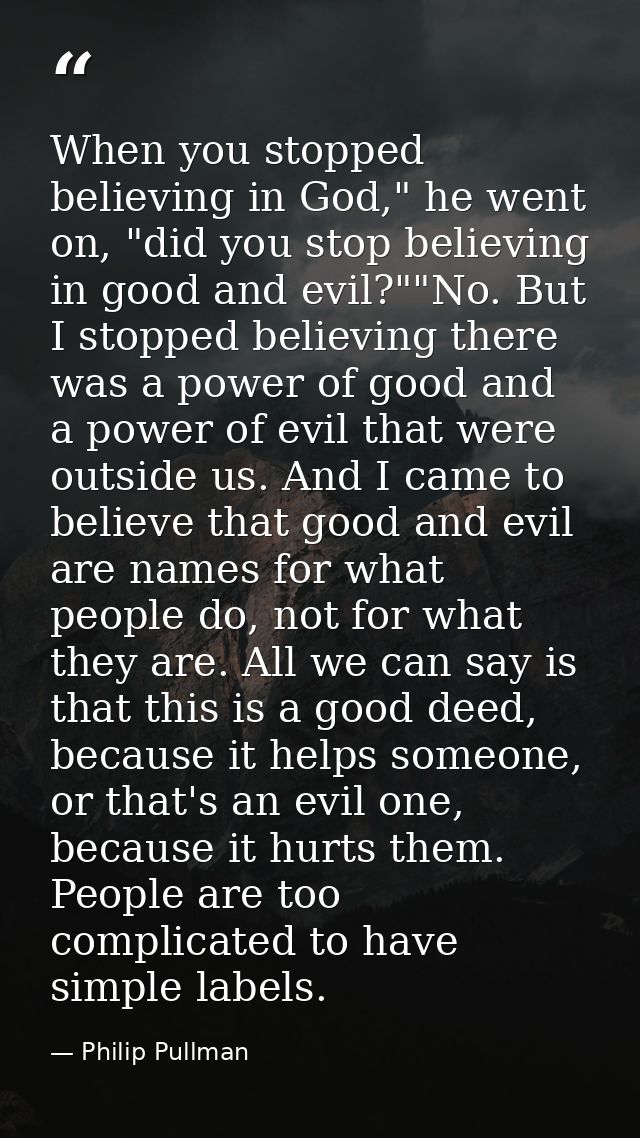 When you stopped believing in God," he went on, "did you stop believing in good and evil?""No. But I stopped believing t — Philip Pullman