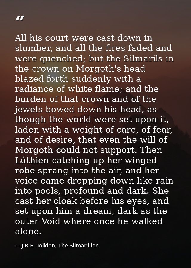 All his court were cast down in slumber, and all the fires faded and were quenched; but the Silmarils in the crown on Mo — J.R.R. Tolkien, The Silmarillion