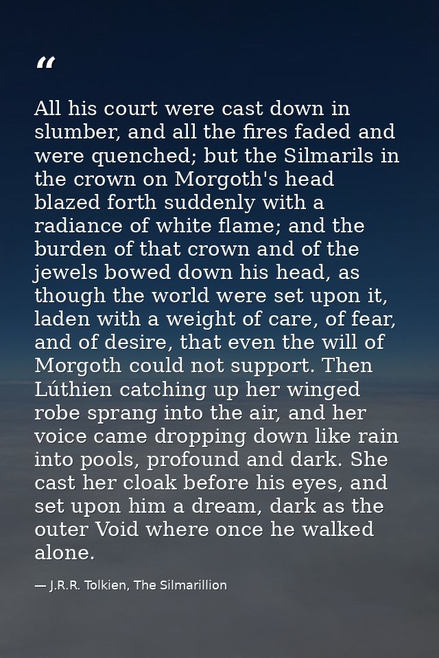 All his court were cast down in slumber, and all the fires faded and were quenched; but the Silmarils in the crown on Mo — J.R.R. Tolkien, The Silmarillion