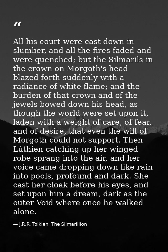 All his court were cast down in slumber, and all the fires faded and were quenched; but the Silmarils in the crown on Mo — J.R.R. Tolkien, The Silmarillion