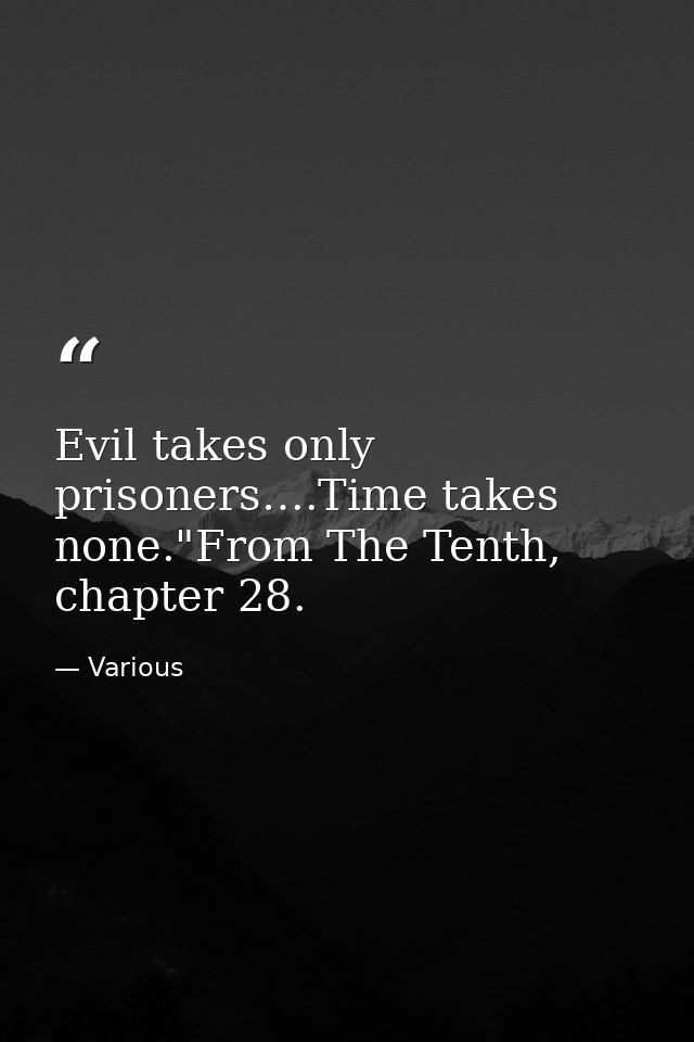 Evil takes only prisoners….Time takes none."From The Tenth, chapter 28. — Various