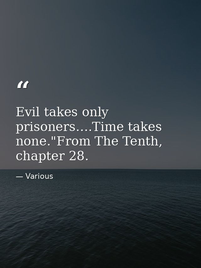Evil takes only prisoners….Time takes none."From The Tenth, chapter 28. — Various