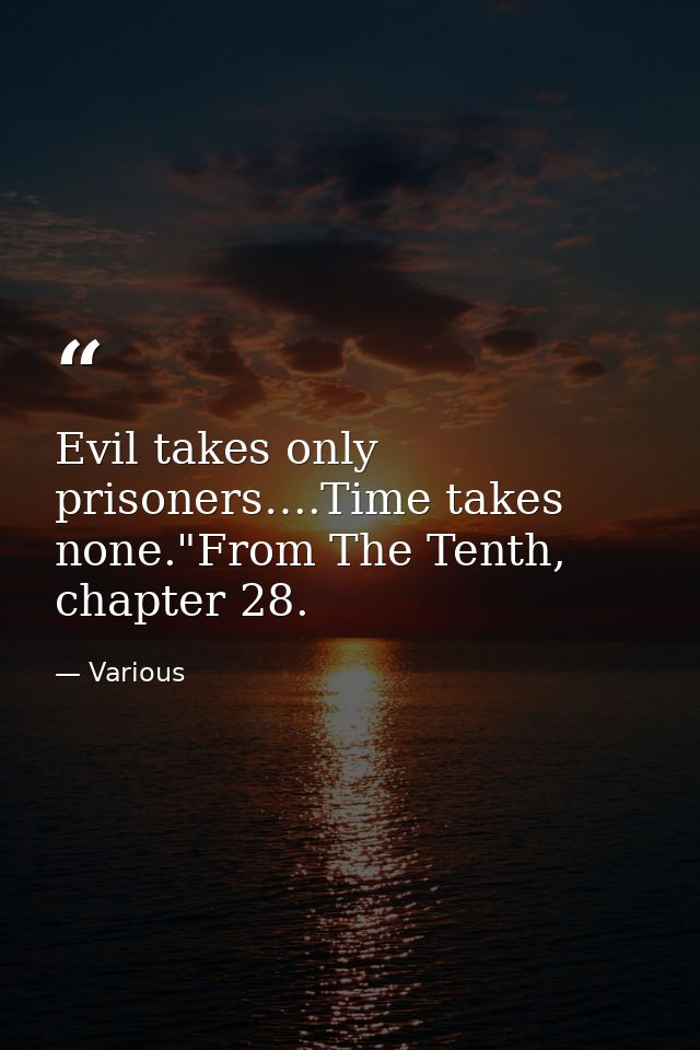 Evil takes only prisoners….Time takes none."From The Tenth, chapter 28. — Various