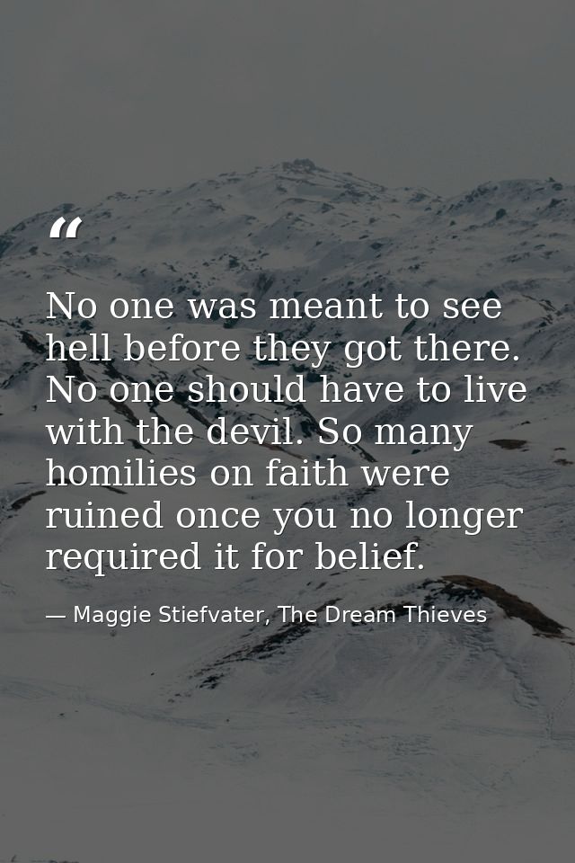 No one was meant to see hell before they got there. No one should have to live with the devil. So many homilies on faith — Maggie Stiefvater, The Dream Thieves