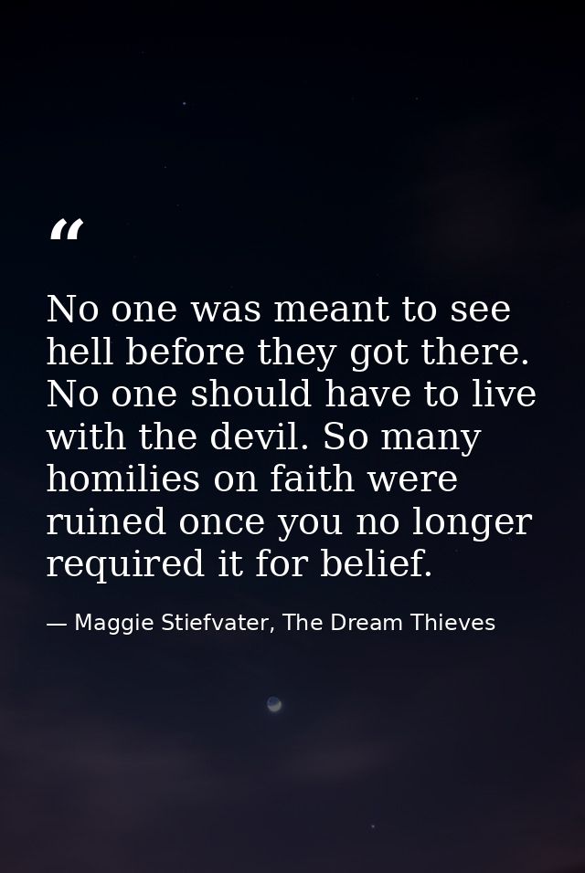 No one was meant to see hell before they got there. No one should have to live with the devil. So many homilies on faith — Maggie Stiefvater, The Dream Thieves