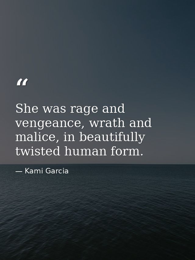 She was rage and vengeance, wrath and malice, in beautifully twisted human form. — Kami Garcia