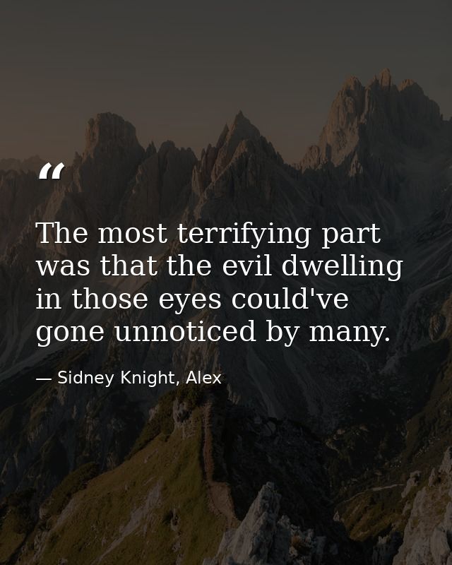 The most terrifying part was that the evil dwelling in those eyes could've gone unnoticed by many. — Sidney Knight, Alex