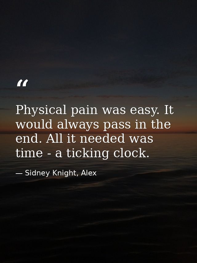 Physical pain was easy. It would always pass in the end. All it needed was time - a ticking clock. — Sidney Knight, Alex