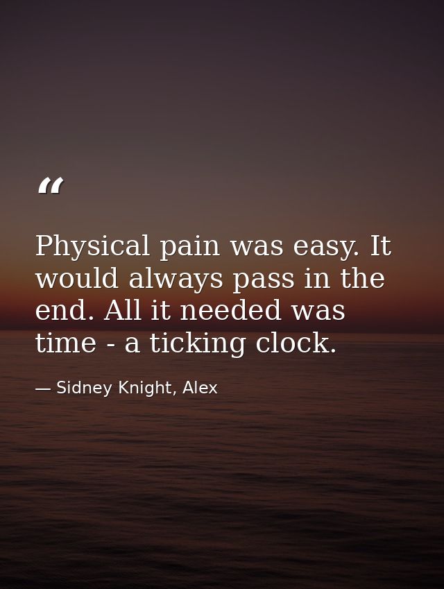 Physical pain was easy. It would always pass in the end. All it needed was time - a ticking clock. — Sidney Knight, Alex
