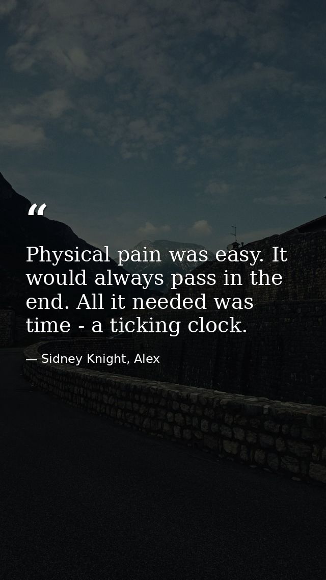 Physical pain was easy. It would always pass in the end. All it needed was time - a ticking clock. — Sidney Knight, Alex