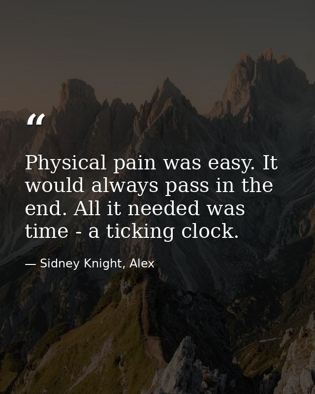 Physical pain was easy. It would always pass in the end. All it needed was time - a ticking clock. — Sidney Knight, Alex