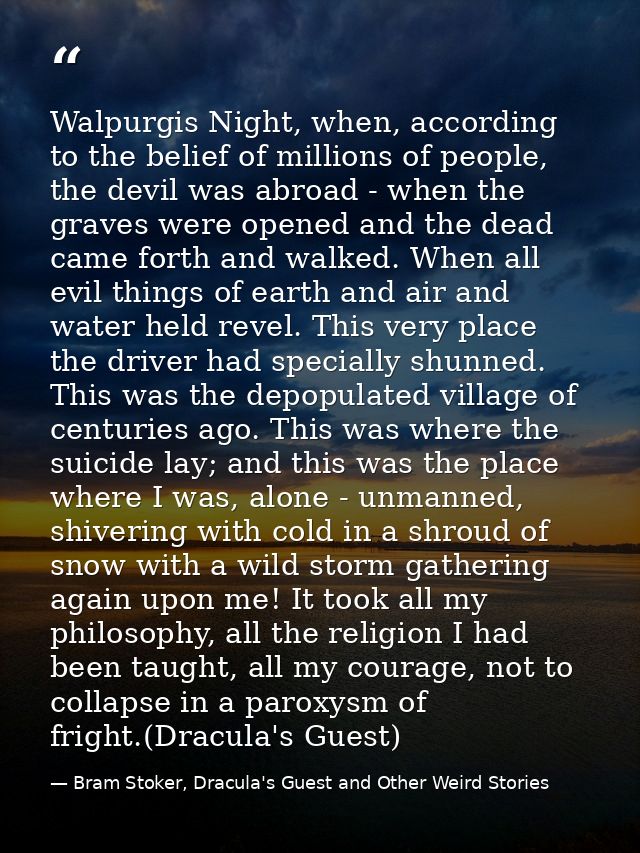 Walpurgis Night, when, according to the belief of millions of people, the devil was abroad - when the graves were opened — Bram Stoker, Dracula's Guest and Other Weird Stories