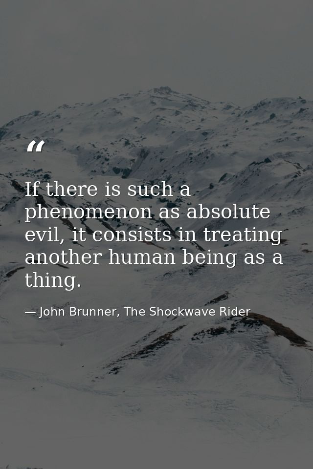 If there is such a phenomenon as absolute evil, it consists in treating another human being as a thing. — John Brunner, The Shockwave Rider