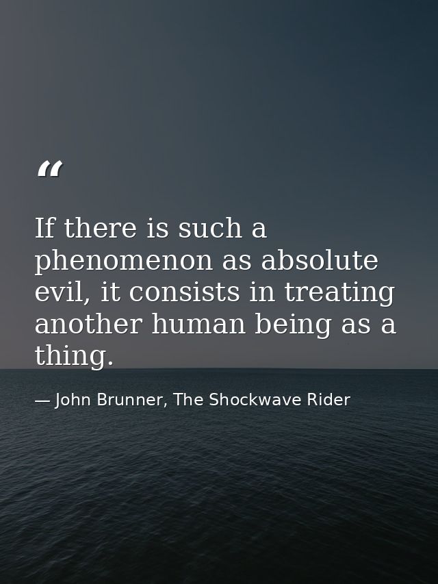 If there is such a phenomenon as absolute evil, it consists in treating another human being as a thing. — John Brunner, The Shockwave Rider