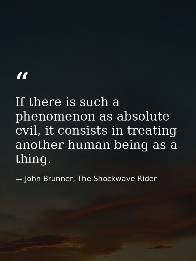 If there is such a phenomenon as absolute evil, it consists in treating another human being as a thing. — John Brunner, The Shockwave Rider