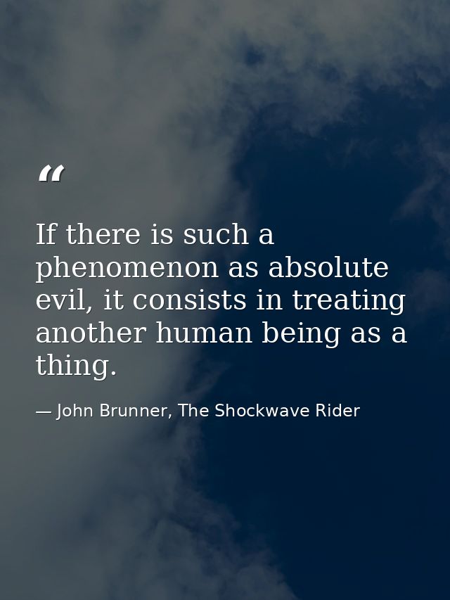 If there is such a phenomenon as absolute evil, it consists in treating another human being as a thing. — John Brunner, The Shockwave Rider