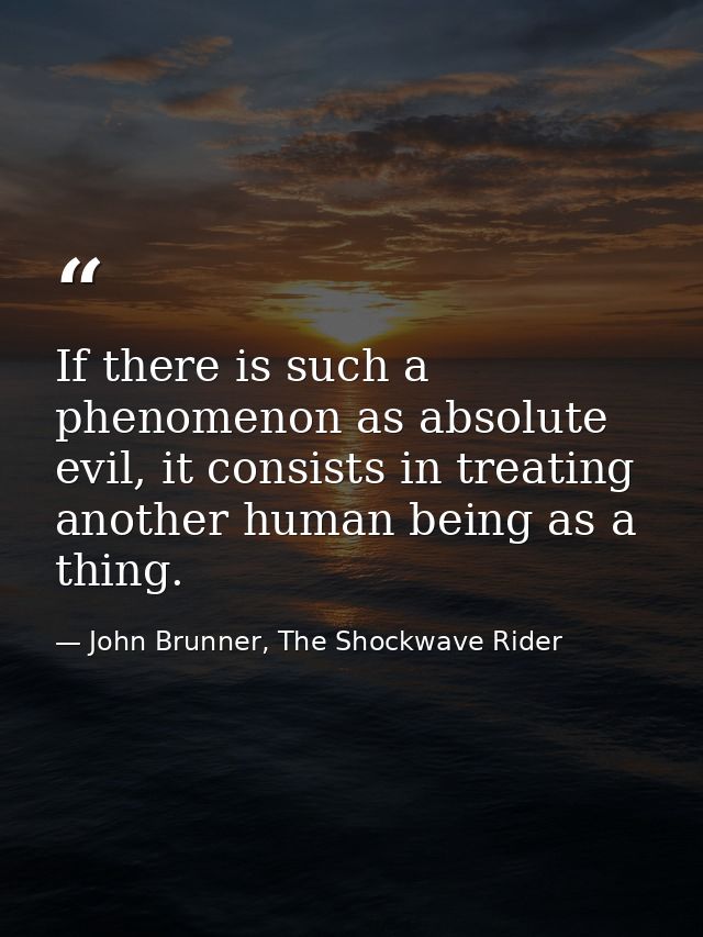 If there is such a phenomenon as absolute evil, it consists in treating another human being as a thing. — John Brunner, The Shockwave Rider
