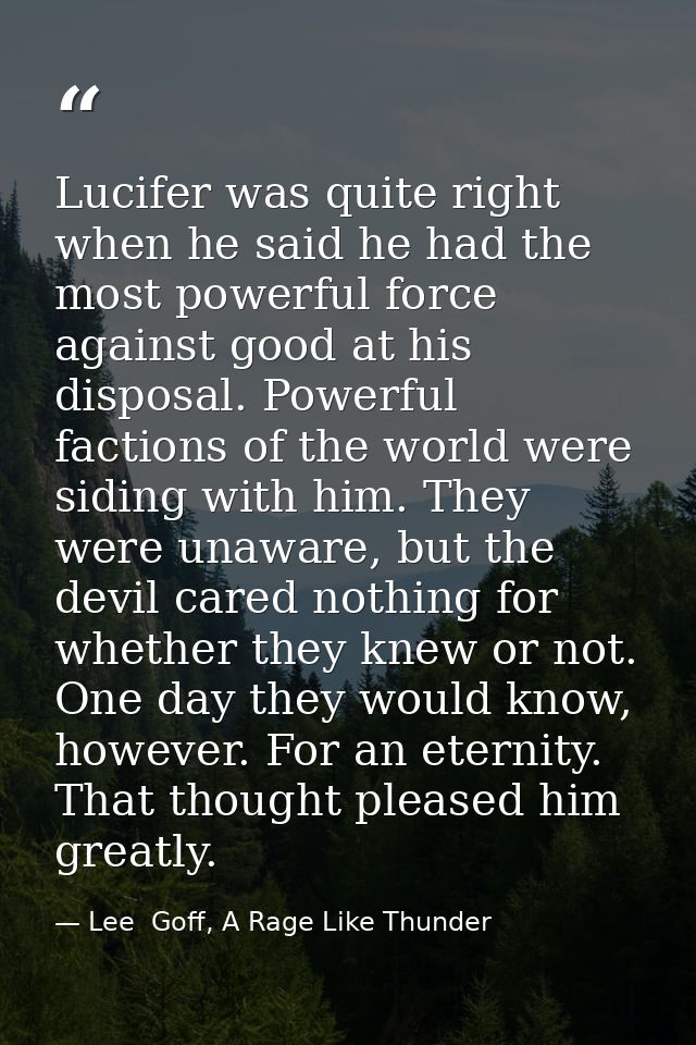 Lucifer was quite right when he said he had the most powerful force against good at his disposal. Powerful factions of t — Lee  Goff, A Rage Like Thunder