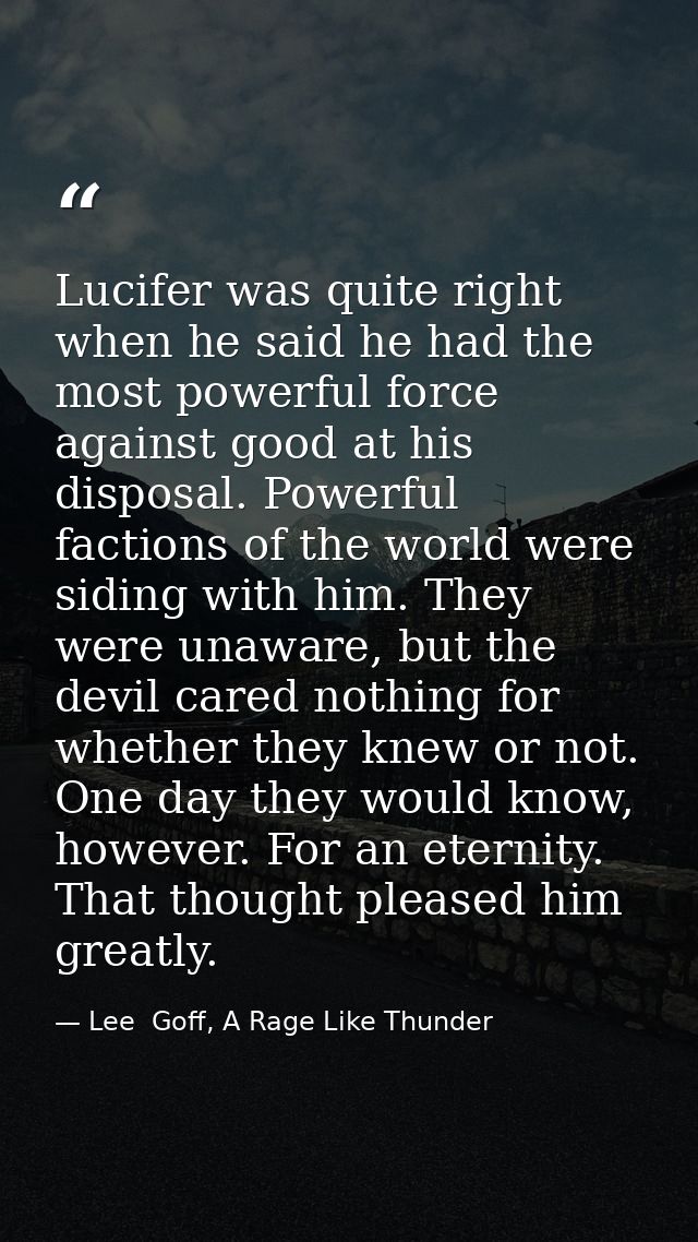 Lucifer was quite right when he said he had the most powerful force against good at his disposal. Powerful factions of t — Lee  Goff, A Rage Like Thunder