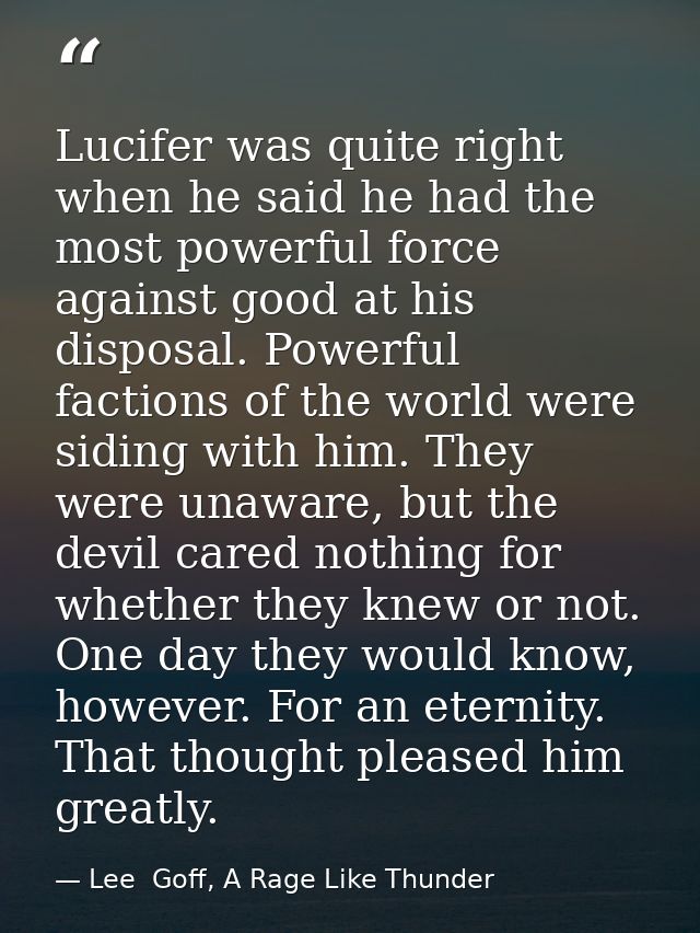 Lucifer was quite right when he said he had the most powerful force against good at his disposal. Powerful factions of t — Lee  Goff, A Rage Like Thunder