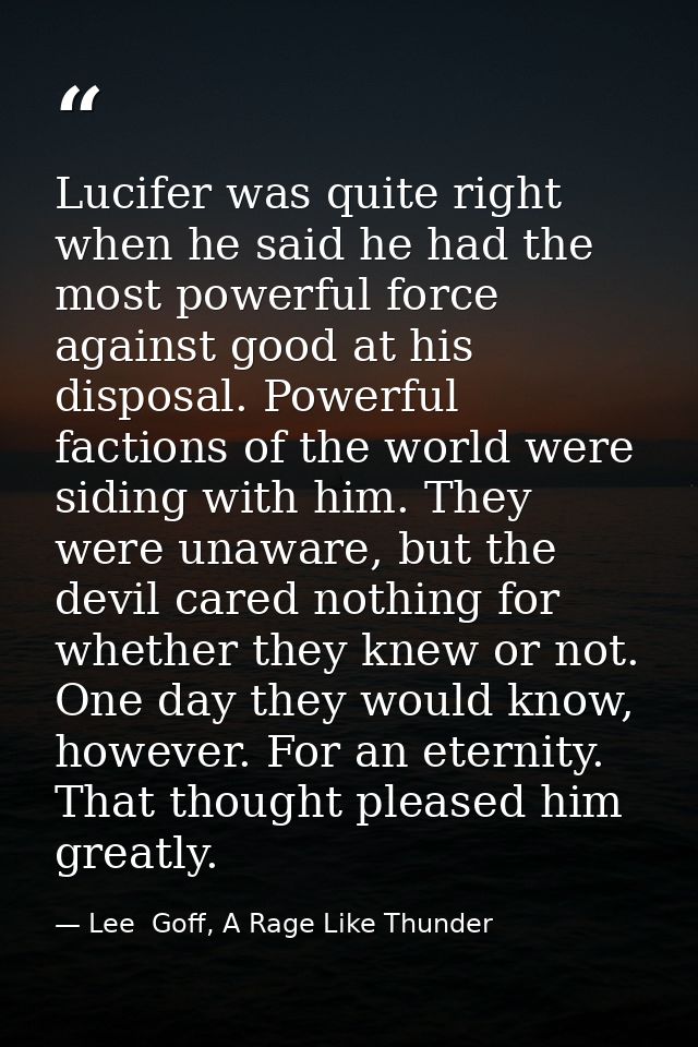 Lucifer was quite right when he said he had the most powerful force against good at his disposal. Powerful factions of t — Lee  Goff, A Rage Like Thunder