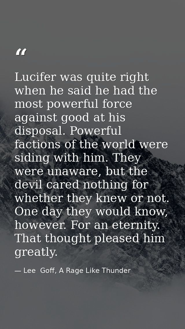 Lucifer was quite right when he said he had the most powerful force against good at his disposal. Powerful factions of t — Lee  Goff, A Rage Like Thunder