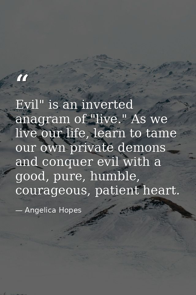 Evil" is an inverted anagram of "live." As we live our life, learn to tame our own private demons and conquer evil with  — Angelica Hopes