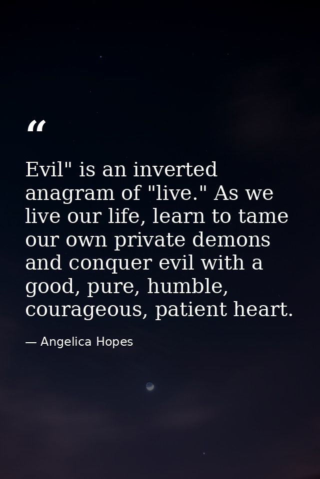 Evil" is an inverted anagram of "live." As we live our life, learn to tame our own private demons and conquer evil with  — Angelica Hopes