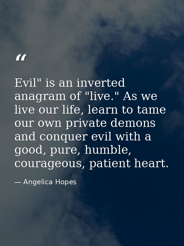 Evil" is an inverted anagram of "live." As we live our life, learn to tame our own private demons and conquer evil with  — Angelica Hopes