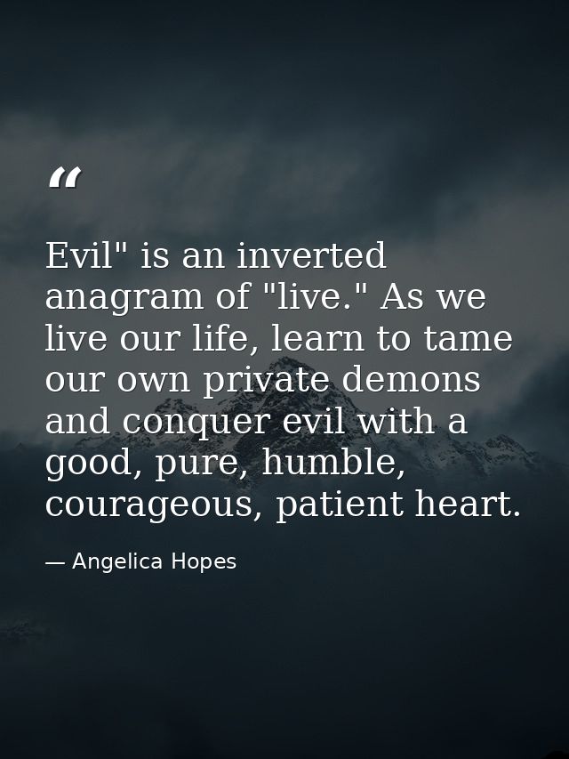 Evil" is an inverted anagram of "live." As we live our life, learn to tame our own private demons and conquer evil with  — Angelica Hopes