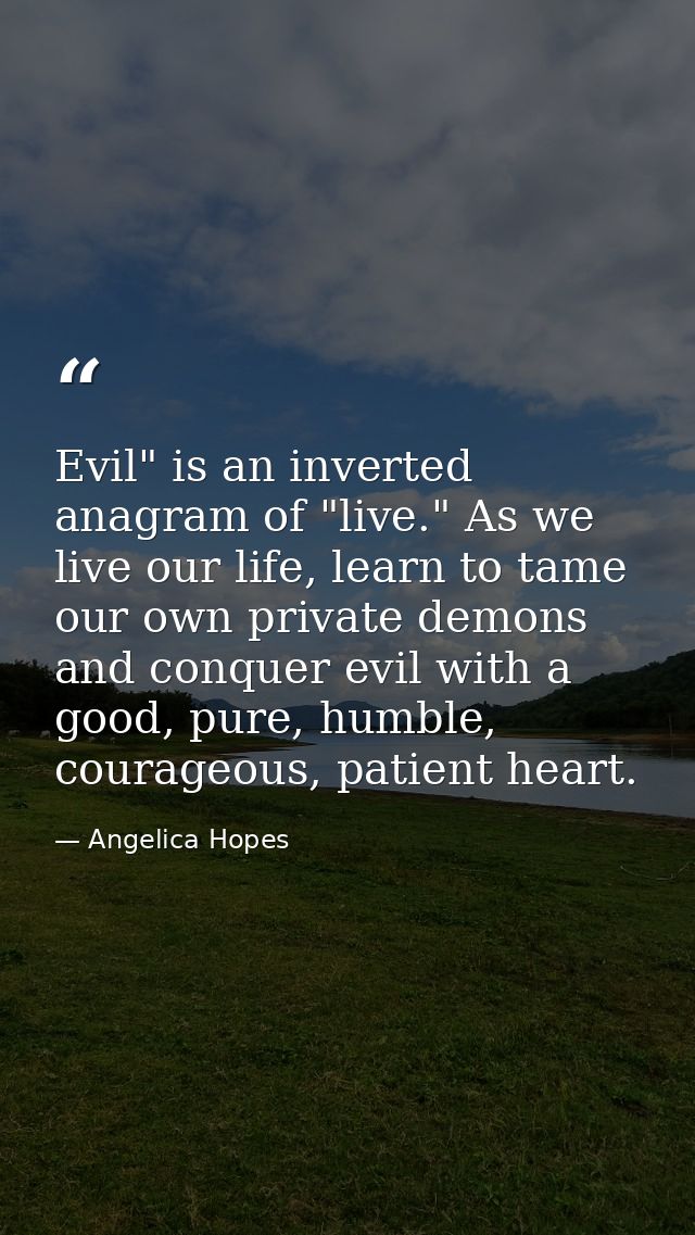 Evil" is an inverted anagram of "live." As we live our life, learn to tame our own private demons and conquer evil with  — Angelica Hopes