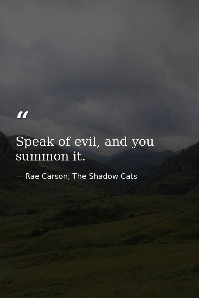Speak of evil, and you summon it. — Rae Carson, The Shadow Cats